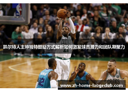凯尔特人主帅独特鼓励方式解析如何激发球员潜力和团队凝聚力