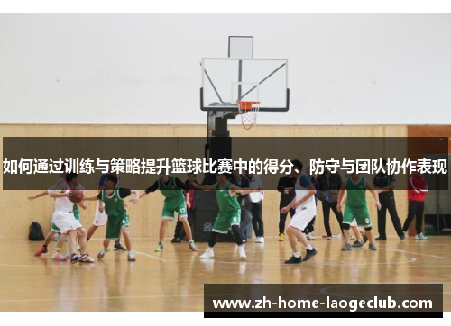 如何通过训练与策略提升篮球比赛中的得分、防守与团队协作表现