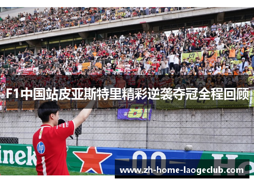 F1中国站皮亚斯特里精彩逆袭夺冠全程回顾