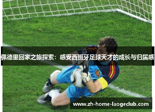 佩德里回家之旅探索：感受西班牙足球天才的成长与归属感