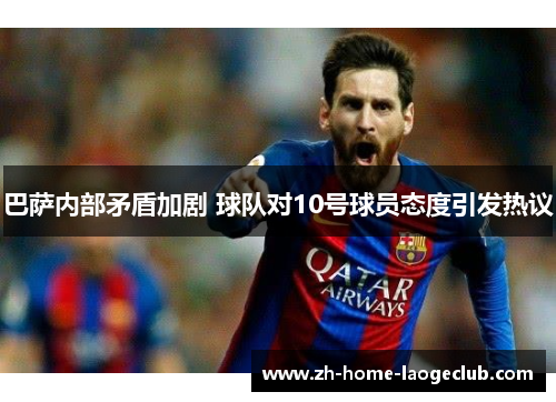 巴萨内部矛盾加剧 球队对10号球员态度引发热议