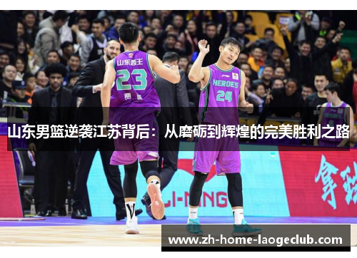 山东男篮逆袭江苏背后：从磨砺到辉煌的完美胜利之路