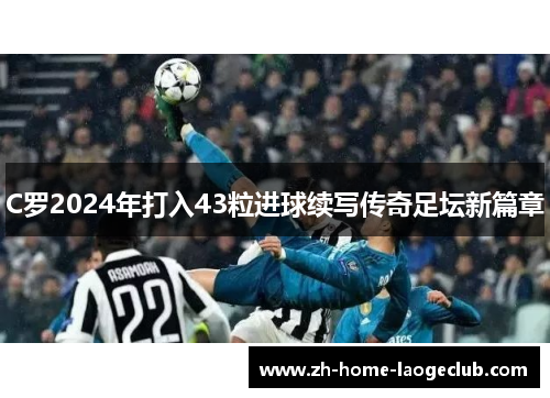 C罗2024年打入43粒进球续写传奇足坛新篇章