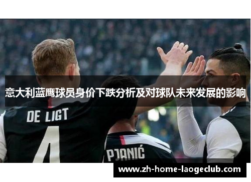 意大利蓝鹰球员身价下跌分析及对球队未来发展的影响