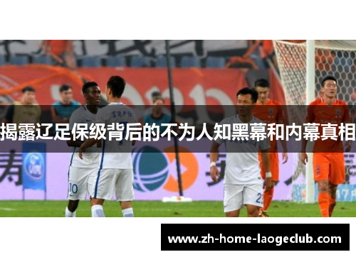 揭露辽足保级背后的不为人知黑幕和内幕真相