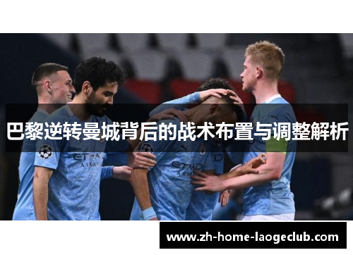 巴黎逆转曼城背后的战术布置与调整解析