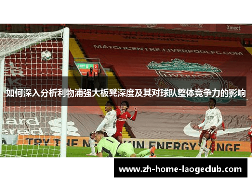 如何深入分析利物浦强大板凳深度及其对球队整体竞争力的影响