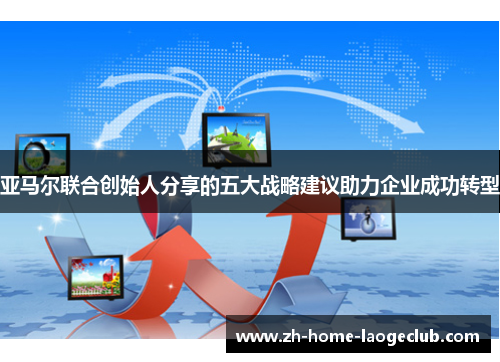 亚马尔联合创始人分享的五大战略建议助力企业成功转型