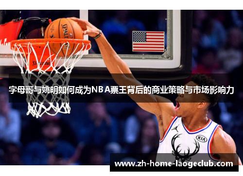 字母哥与姚明如何成为NBA票王背后的商业策略与市场影响力