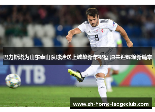 巴力斯塔为山东泰山队球迷送上诚挚新年祝福 愿共迎辉煌新篇章
