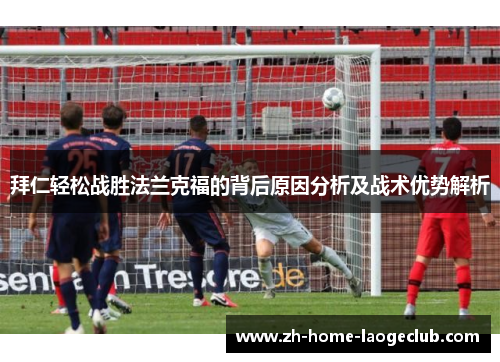 拜仁轻松战胜法兰克福的背后原因分析及战术优势解析