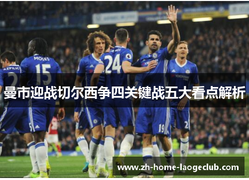 曼市迎战切尔西争四关键战五大看点解析
