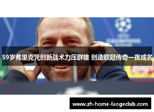 59岁弗里克凭创新战术力压群雄 创造欧冠传奇一夜成名