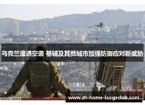 乌克兰遭遇空袭 基辅及其他城市加强防御应对新威胁