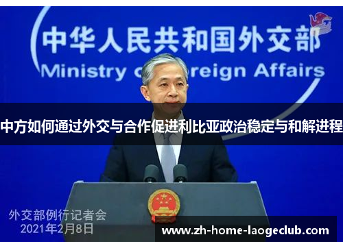 中方如何通过外交与合作促进利比亚政治稳定与和解进程