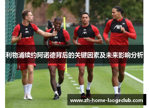 利物浦续约阿诺德背后的关键因素及未来影响分析