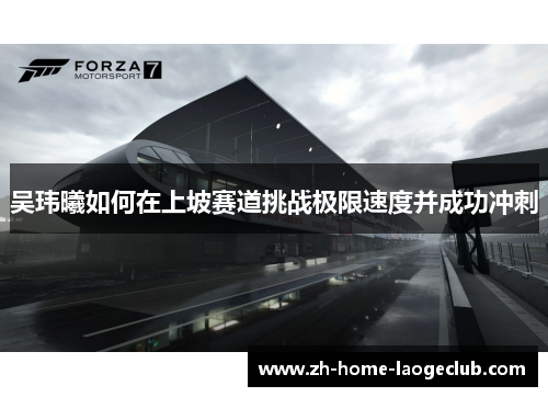 吴玮曦如何在上坡赛道挑战极限速度并成功冲刺