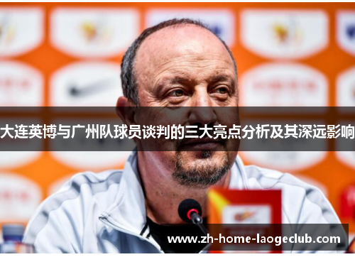 大连英博与广州队球员谈判的三大亮点分析及其深远影响