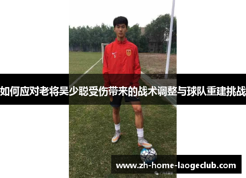 如何应对老将吴少聪受伤带来的战术调整与球队重建挑战