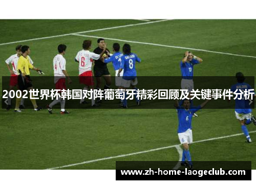 2002世界杯韩国对阵葡萄牙精彩回顾及关键事件分析
