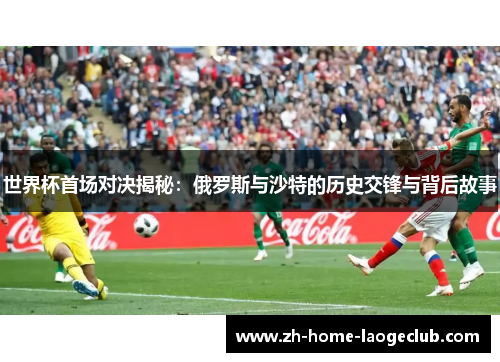 世界杯首场对决揭秘：俄罗斯与沙特的历史交锋与背后故事