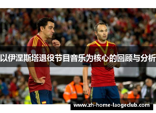 以伊涅斯塔退役节目音乐为核心的回顾与分析