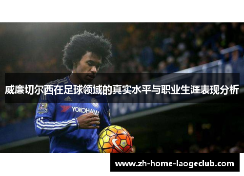 威廉切尔西在足球领域的真实水平与职业生涯表现分析