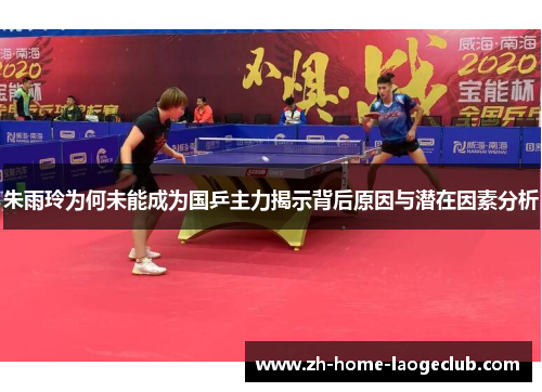 朱雨玲为何未能成为国乒主力揭示背后原因与潜在因素分析