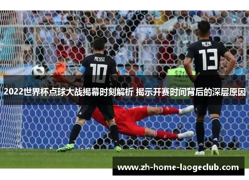2022世界杯点球大战揭幕时刻解析 揭示开赛时间背后的深层原因