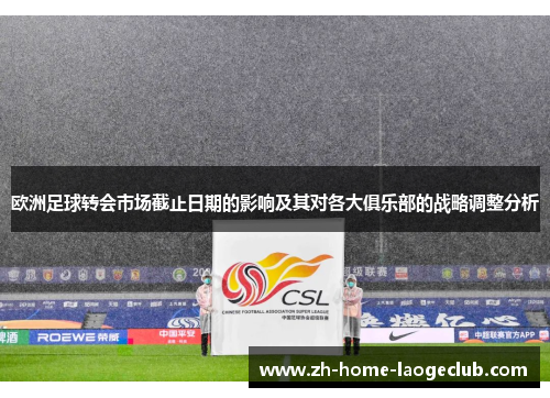 欧洲足球转会市场截止日期的影响及其对各大俱乐部的战略调整分析