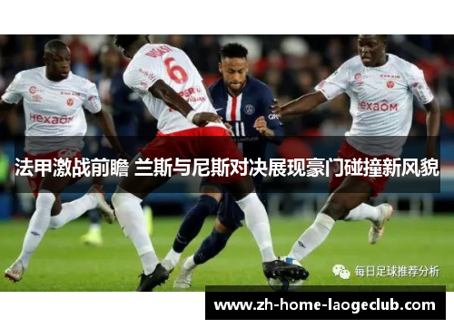 法甲激战前瞻 兰斯与尼斯对决展现豪门碰撞新风貌