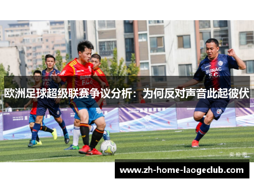 欧洲足球超级联赛争议分析：为何反对声音此起彼伏
