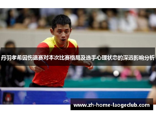 丹羽孝希因伤退赛对本次比赛格局及选手心理状态的深远影响分析
