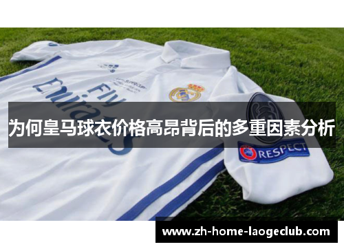 为何皇马球衣价格高昂背后的多重因素分析