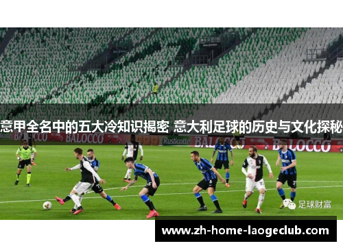 意甲全名中的五大冷知识揭密 意大利足球的历史与文化探秘