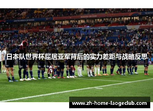 日本队世界杯屈居亚军背后的实力差距与战略反思