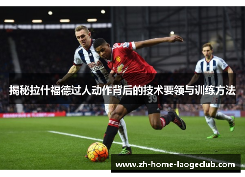 揭秘拉什福德过人动作背后的技术要领与训练方法