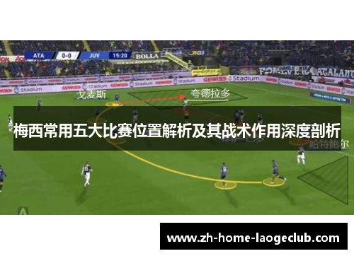 梅西常用五大比赛位置解析及其战术作用深度剖析