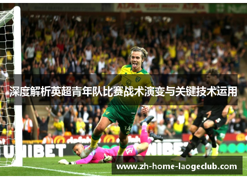 深度解析英超青年队比赛战术演变与关键技术运用