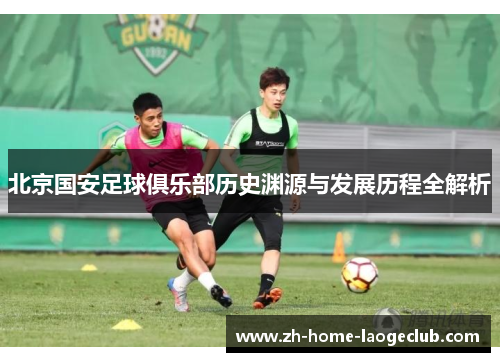 北京国安足球俱乐部历史渊源与发展历程全解析