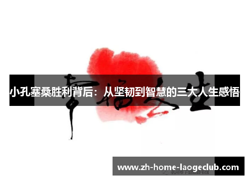 小孔塞桑胜利背后：从坚韧到智慧的三大人生感悟