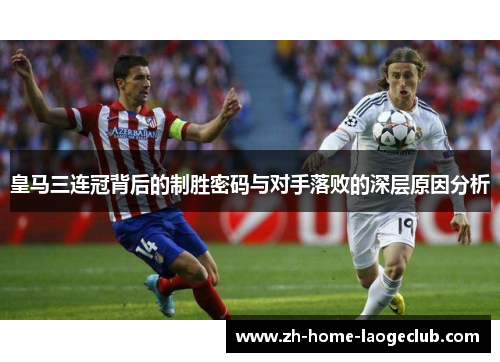 皇马三连冠背后的制胜密码与对手落败的深层原因分析