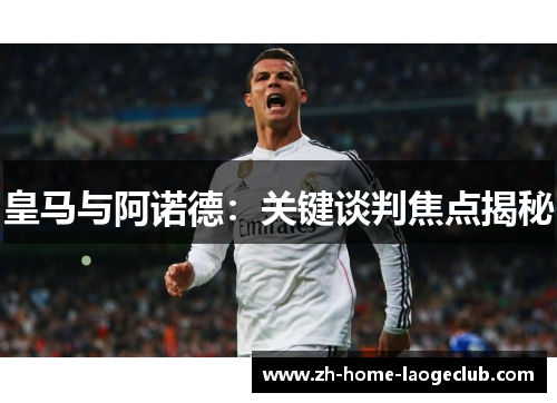 皇马与阿诺德：关键谈判焦点揭秘