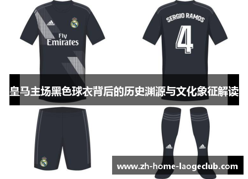 皇马主场黑色球衣背后的历史渊源与文化象征解读