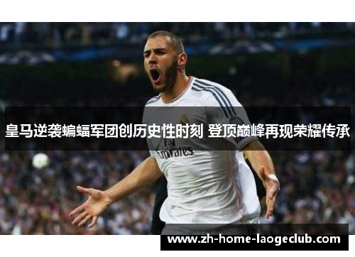 皇马逆袭蝙蝠军团创历史性时刻 登顶巅峰再现荣耀传承