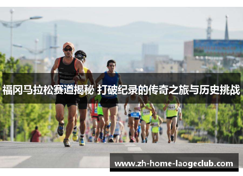 福冈马拉松赛道揭秘 打破纪录的传奇之旅与历史挑战