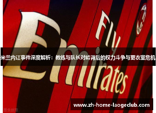 米兰内讧事件深度解析：教练与队长对峙背后的权力斗争与更衣室危机