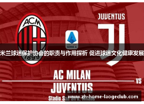 米兰球迷保护协会的职责与作用探析 促进球迷文化健康发展