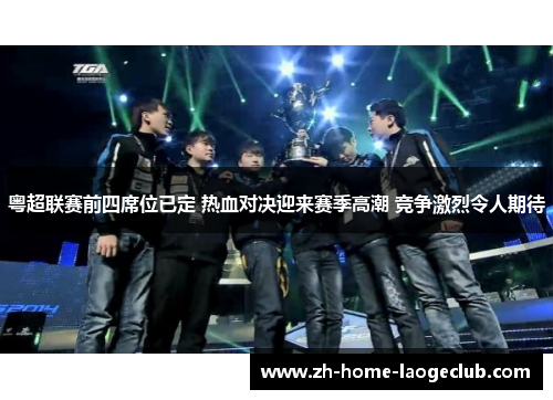 粤超联赛前四席位已定 热血对决迎来赛季高潮 竞争激烈令人期待