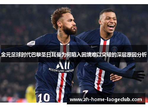 金元足球时代巴黎圣日耳曼为何陷入困境难以突破的深层原因分析